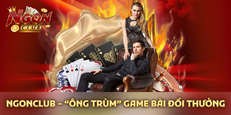 Ngonclub được mệnh danh là "Ông trùm" game bài đổi thưởng