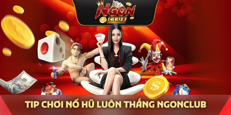Tip chơi nổ hũ luôn thắng Ngonclub